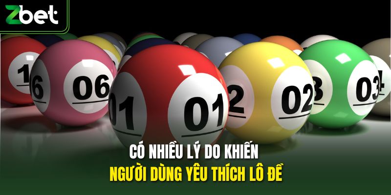 Có nhiều lý do khiến người dùng yêu thích lô đề 