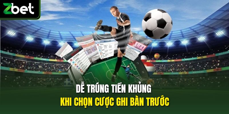 Dễ trúng tiền khủng khi chọn cược ghi bàn trước