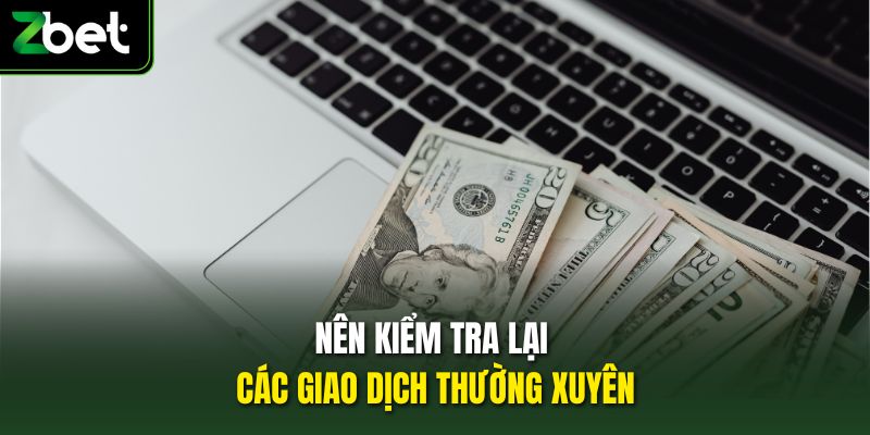 Nên kiểm tra lại các giao dịch thường xuyên